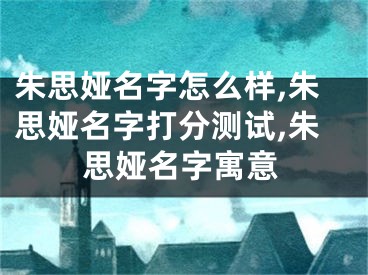 朱思娅名字怎么样,朱思娅名字打分测试,朱思娅名字寓意