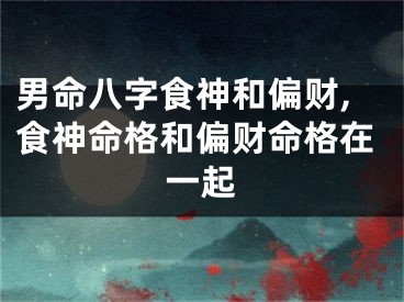 男命八字食神和偏财,食神命格和偏财命格在一起