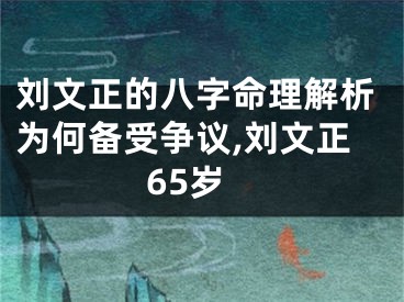刘文正的八字命理解析为何备受争议,刘文正65岁