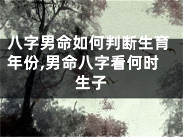 八字男命如何判断生育年份,男命八字看何时生子