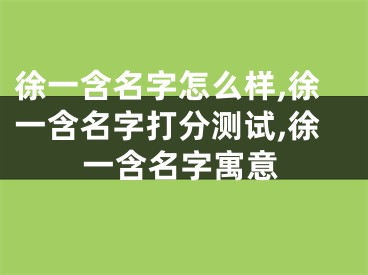 徐一含名字怎么样,徐一含名字打分测试,徐一含名字寓意