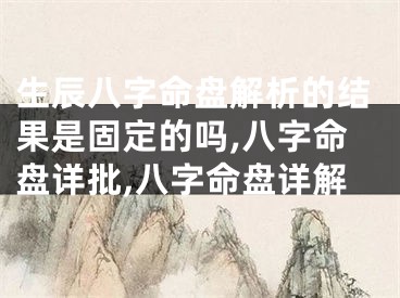 生辰八字命盘解析的结果是固定的吗,八字命盘详批,八字命盘详解