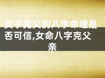 女子克父的八字命理是否可信,女命八字克父亲