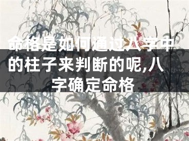 命格是如何通过八字中的柱子来判断的呢,八字确定命格