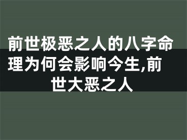 前世极恶之人的八字命理为何会影响今生,前世大恶之人