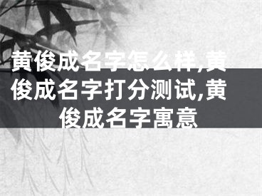 黄俊成名字怎么样,黄俊成名字打分测试,黄俊成名字寓意