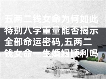 五两二钱女命为何如此特别八字重量能否揭示全部命运密码,五两二钱女命一生婚姻顺利吗