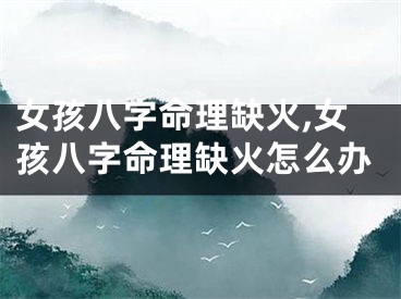 女孩八字命理缺火,女孩八字命理缺火怎么办