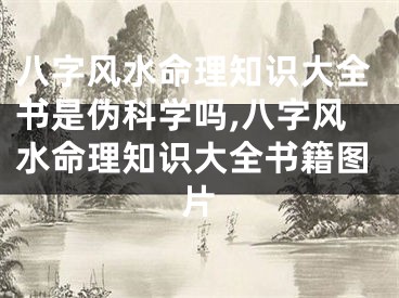 八字风水命理知识大全书是伪科学吗,八字风水命理知识大全书籍图片