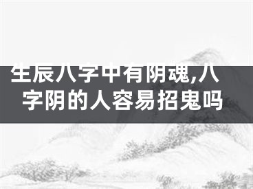 生辰八字中有阴魂,八字阴的人容易招鬼吗