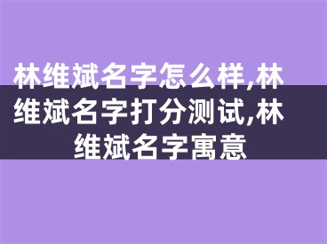 林维斌名字怎么样,林维斌名字打分测试,林维斌名字寓意