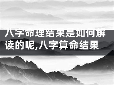八字命理结果是如何解读的呢,八字算命结果