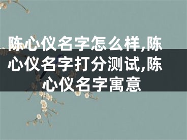 陈心仪名字怎么样,陈心仪名字打分测试,陈心仪名字寓意