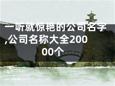 一听就惊艳的公司名字,公司名称大全20000个
