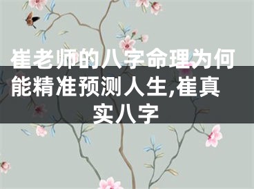 崔老师的八字命理为何能精准预测人生,崔真实八字