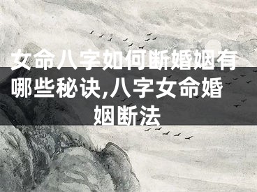 女命八字如何断婚姻有哪些秘诀,八字女命婚姻断法