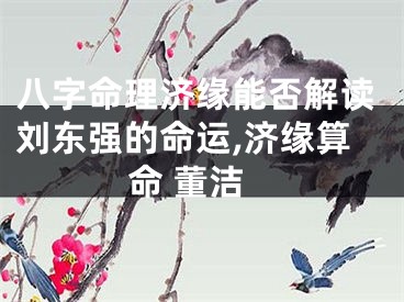 八字命理济缘能否解读刘东强的命运,济缘算命 董洁