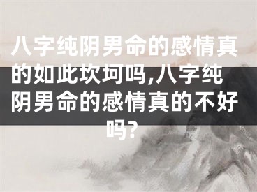 八字纯阴男命的感情真的如此坎坷吗,八字纯阴男命的感情真的不好吗?