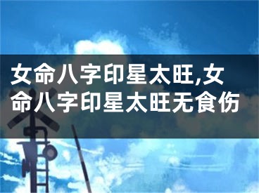 女命八字印星太旺,女命八字印星太旺无食伤