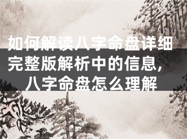 如何解读八字命盘详细完整版解析中的信息,八字命盘怎么理解