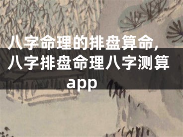 八字命理的排盘算命,八字排盘命理八字测算app