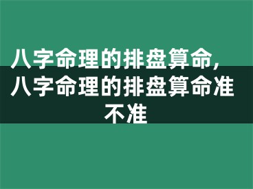 八字命理的排盘算命,八字命理的排盘算命准不准