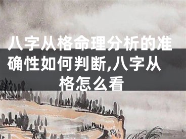 八字从格命理分析的准确性如何判断,八字从格怎么看