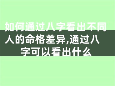 如何通过八字看出不同人的命格差异,通过八字可以看出什么