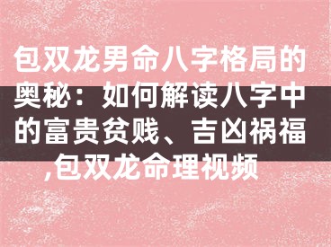 包双龙男命八字格局的奥秘：如何解读八字中的富贵贫贱、吉凶祸福,包双龙命理视频