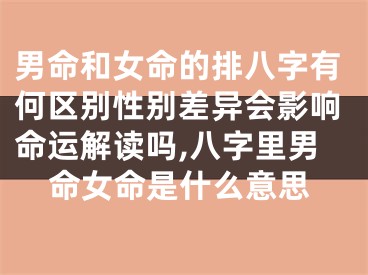 男命和女命的排八字有何区别性别差异会影响命运解读吗,八字里男命女命是什么意思