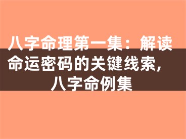 八字命理第一集：解读命运密码的关键线索,八字命例集