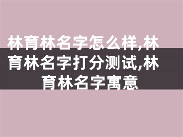 林育林名字怎么样,林育林名字打分测试,林育林名字寓意