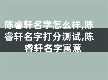 陈睿轩名字怎么样,陈睿轩名字打分测试,陈睿轩名字寓意