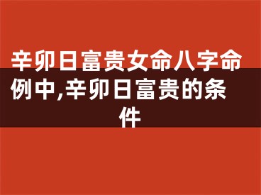 辛卯日富贵女命八字命例中,辛卯日富贵的条件