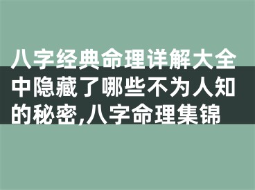 八字经典命理详解大全中隐藏了哪些不为人知的秘密,八字命理集锦