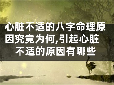 心脏不适的八字命理原因究竟为何,引起心脏不适的原因有哪些