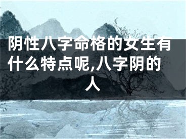 阴性八字命格的女生有什么特点呢,八字阴的人