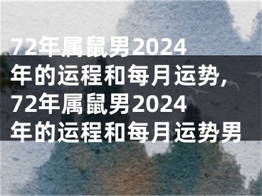 72年属鼠男2024年的运程和每月运势,72年属鼠男2024年的运程和每月运势男