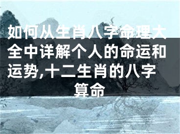 如何从生肖八字命理大全中详解个人的命运和运势,十二生肖的八字算命