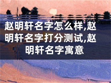 赵明轩名字怎么样,赵明轩名字打分测试,赵明轩名字寓意
