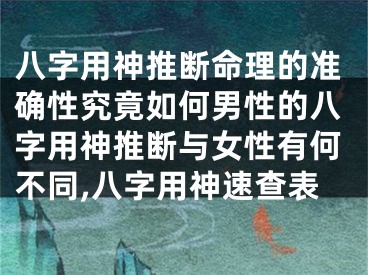 八字用神推断命理的准确性究竟如何男性的八字用神推断与女性有何不同,八字用神速查表