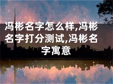 冯彬名字怎么样,冯彬名字打分测试,冯彬名字寓意