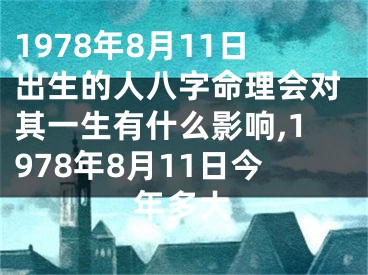 1978年8月11日出生的人八字命理会对其一生有什么影响,1978年8月11日今年多大