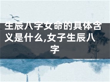生辰八字女命的具体含义是什么,女子生辰八字