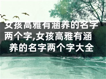 女孩高雅有涵养的名字两个字,女孩高雅有涵养的名字两个字大全