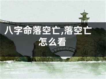 八字命落空亡,落空亡怎么看