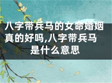 八字带兵马的女命婚姻真的好吗,八字带兵马是什么意思