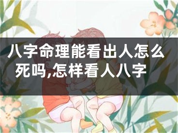 八字命理能看出人怎么死吗,怎样看人八字