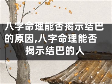 八字命理能否揭示结巴的原因,八字命理能否揭示结巴的人