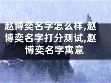 赵博奕名字怎么样,赵博奕名字打分测试,赵博奕名字寓意